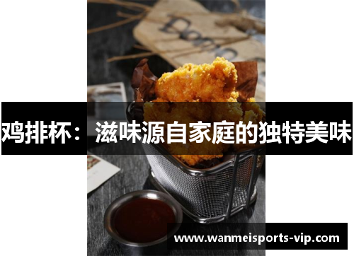 鸡排杯：滋味源自家庭的独特美味