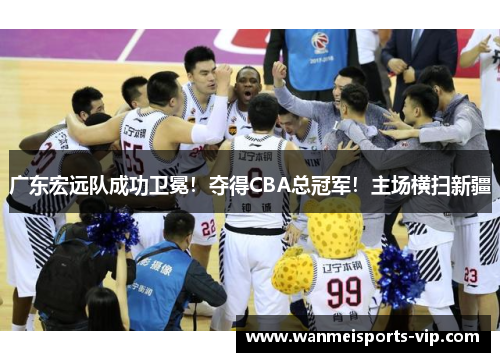 广东宏远队成功卫冕！夺得CBA总冠军！主场横扫新疆