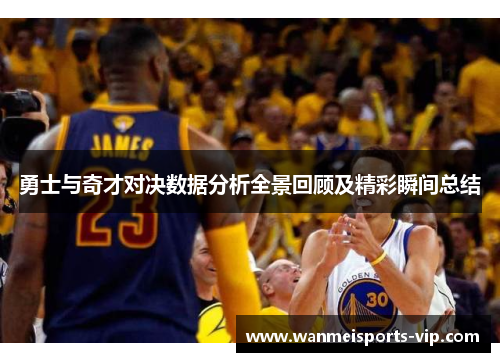 勇士与奇才对决数据分析全景回顾及精彩瞬间总结 勇士与奇才对决数据分析全景回顾及精彩瞬间总结