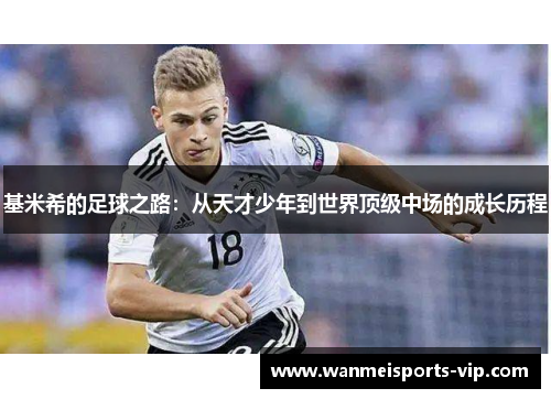 基米希的足球之路:从天才少年到世界顶级中场的成长历程 基米希的足球之路:从天才少年到世界顶级中场的成长历程