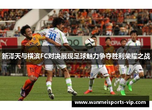 新泽天与横滨FC对决展现足球魅力争夺胜利荣耀之战 新泽天与横滨FC对决展现足球魅力争夺胜利荣耀之战